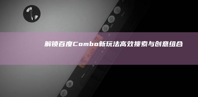 解锁百度Combo新玩法：高效搜索与创意组合指南